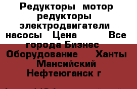 Редукторы, мотор-редукторы, электродвигатели, насосы › Цена ­ 123 - Все города Бизнес » Оборудование   . Ханты-Мансийский,Нефтеюганск г.